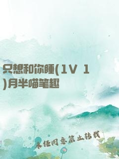 只想和你睡(1V 1)月半喵笔趣